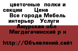 цветочные  полки и секции200 › Цена ­ 200-1000 - Все города Мебель, интерьер » Услуги   . Амурская обл.,Магдагачинский р-н